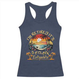 I Am Retired It Is 5 Oclock Everywhere Racerback Tank Top Funny Retirement Summer TS11 Navy Print Your Wear