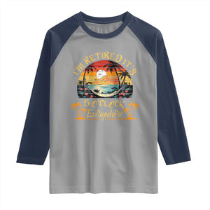 I Am Retired It Is 5 Oclock Everywhere Raglan Shirt Funny Retirement Summer TS11 Sport Gray Navy Print Your Wear
