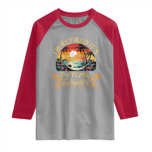 I Am Retired It Is 5 Oclock Everywhere Raglan Shirt Funny Retirement Summer TS11 Sport Gray Red Print Your Wear