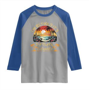 I Am Retired It Is 5 Oclock Everywhere Raglan Shirt Funny Retirement Summer TS11 Sport Gray Royal Print Your Wear