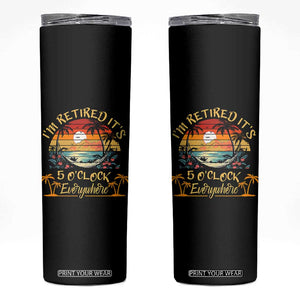 I Am Retired It Is 5 Oclock Everywhere Skinny Tumbler Funny Retirement Summer TS11 Black Print Your Wear