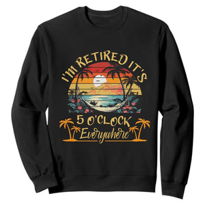 I Am Retired It Is 5 Oclock Everywhere Sweatshirt Funny Retirement Summer TS11 Black Print Your Wear