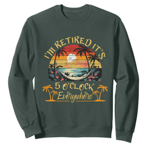 I Am Retired It Is 5 Oclock Everywhere Sweatshirt Funny Retirement Summer TS11 Dark Forest Green Print Your Wear