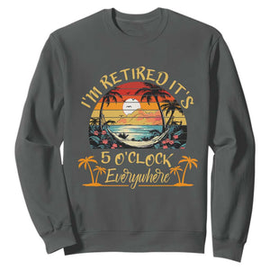 I Am Retired It Is 5 Oclock Everywhere Sweatshirt Funny Retirement Summer TS11 Dark Heather Print Your Wear