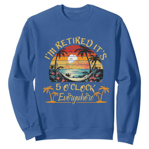 I Am Retired It Is 5 Oclock Everywhere Sweatshirt Funny Retirement Summer TS11 Royal Blue Print Your Wear