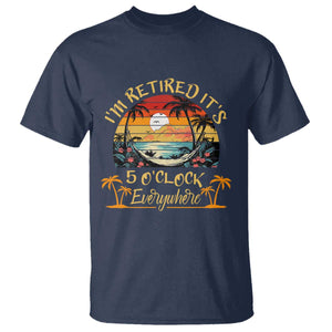 I Am Retired It Is 5 Oclock Everywhere T Shirt Funny Retirement Summer TS11 Navy Print Your Wear
