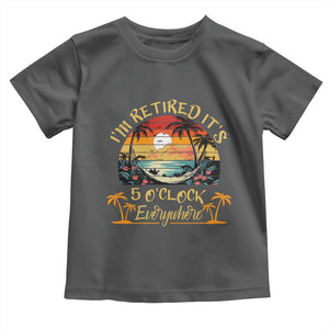 I Am Retired It Is 5 Oclock Everywhere Toddler T Shirt Funny Retirement Summer TS11 Dark Heather Print Your Wear
