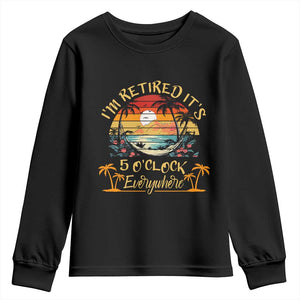 I Am Retired It Is 5 Oclock Everywhere Youth Sweatshirt Funny Retirement Summer TS11 Black Print Your Wear