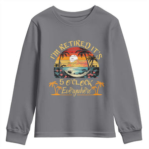 I Am Retired It Is 5 Oclock Everywhere Youth Sweatshirt Funny Retirement Summer TS11 Charcoal Print Your Wear