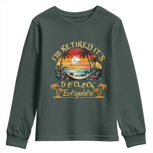I Am Retired It Is 5 Oclock Everywhere Youth Sweatshirt Funny Retirement Summer TS11 Dark Forest Green Print Your Wear