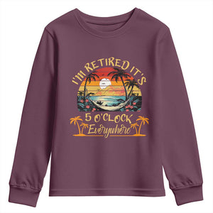 I Am Retired It Is 5 Oclock Everywhere Youth Sweatshirt Funny Retirement Summer TS11 Maroon Print Your Wear