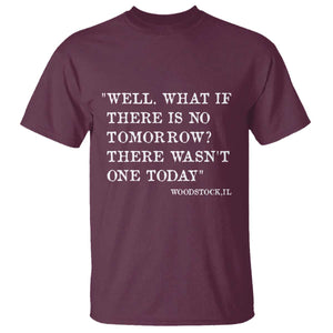 Funny Groundhog Movie T Shirt Well What If There Is No Tomorrow There Wasnt One Today Woodstock Illinois TS11 Maroon Print Your Wear