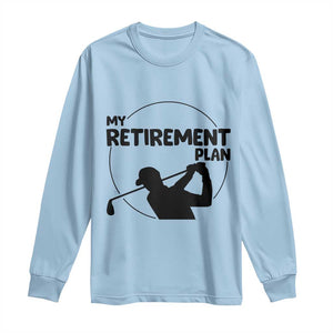 My Retirement Plan Golf Long Sleeve Shirt Retired Men And Golf Lovers TS12 Light Blue Print Your Wear