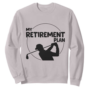 My Retirement Plan Golf Sweatshirt Retired Men And Golf Lovers TS12 Ice Gray Print Your Wear
