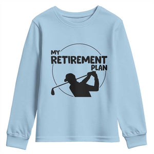 My Retirement Plan Golf Youth Sweatshirt Retired Men And Golf Lovers TS12 Light Blue Print Your Wear