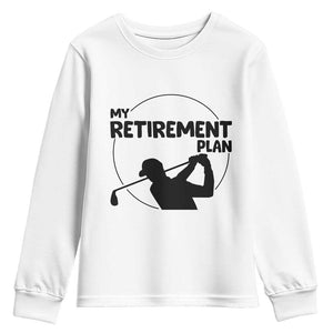 My Retirement Plan Golf Youth Sweatshirt Retired Men And Golf Lovers TS12 White Print Your Wear