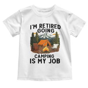 Retirement Camp Gift Toddler T Shirt I Am Retired Going Camping Is My Job TS12 White Print Your Wear