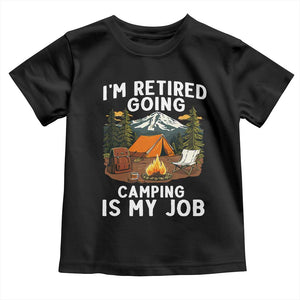 I Am Retired Going Camping Is My Job Toddler T Shirt Funny Retirement Gift TS12 Black Print Your Wear
