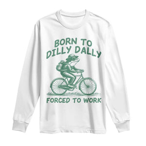 Born To Dilly Dally Forced To Work Long Sleeve Shirt Funny Frog Meme TS12 White Print Your Wear