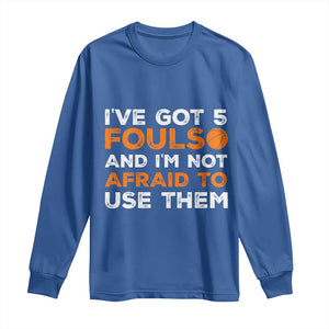 Funny Basketball Quote Long Sleeve Shirt I Have Got 5 Fouls And I Am Not Afraid To Use Them TS12 Royal Blue Print Your Wear
