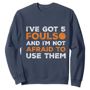 Funny Basketball Quote Sweatshirt I Have Got 5 Fouls And I Am Not Afraid To Use Them TS12 Navy Print Your Wear