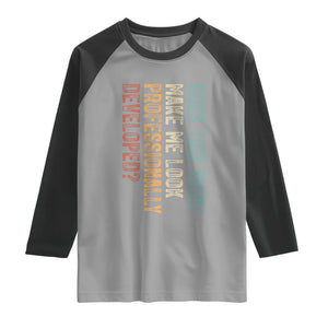 Does This Make Me Look Professionally Developed Raglan Shirt Funny Sarcastic