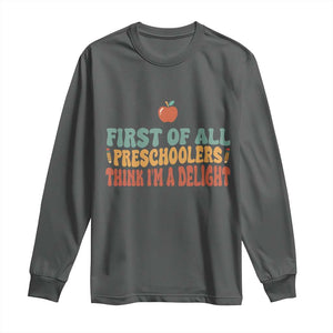 Funny Preschool Teacher Saying Long Sleeve Shirt First Of All Preschoolers Think Im A Delight