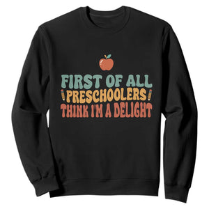 Funny Preschool Teacher Saying Sweatshirt First Of All Preschoolers Think Im A Delight