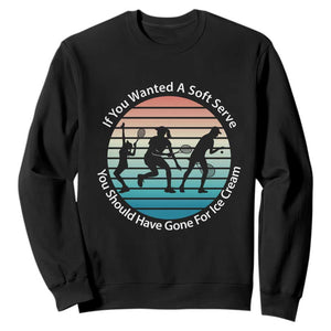 Sarcastic Tennis Girl Gift Sweatshirt If You Wanted Soft Serve Gone For Ice Cream TS12 Black Print Your Wear