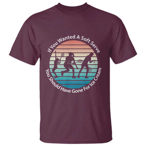 Sarcastic Tennis Girl Gift T Shirt If You Wanted Soft Serve Gone For Ice Cream TS12 Maroon Print Your Wear