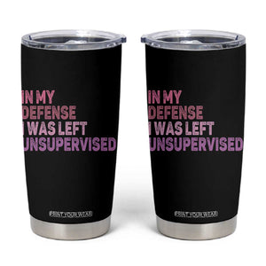 Funny Sarcastic Quote Tumbler Cup In My Defense I Was Left Unsupervised TS12 Black Print Your Wear
