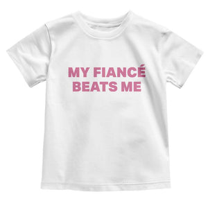 Funny Engagement Gift Toddler T Shirt My Fiancee Beats Me TS12 White Print Your Wear