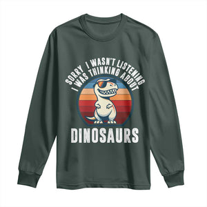 Funny Dino Lovers Long Sleeve Shirt Sorry I Was Not Listening I Was Thinking About Dinosaurs TS12 Dark Forest Green Print Your Wear
