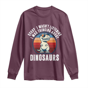 Funny Dino Lovers Long Sleeve Shirt Sorry I Was Not Listening I Was Thinking About Dinosaurs TS12 Maroon Print Your Wear