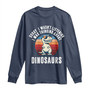 Funny Dino Lovers Long Sleeve Shirt Sorry I Was Not Listening I Was Thinking About Dinosaurs TS12 Navy Print Your Wear