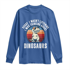 Funny Dino Lovers Long Sleeve Shirt Sorry I Was Not Listening I Was Thinking About Dinosaurs TS12 Royal Blue Print Your Wear