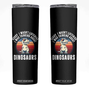 Funny Dino Lovers Skinny Tumbler Sorry I Was Not Listening I Was Thinking About Dinosaurs TS12 Black Print Your Wear