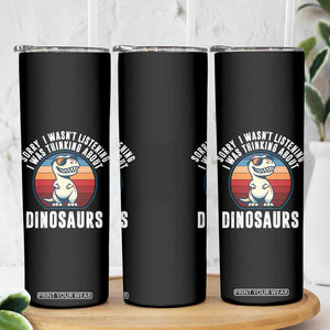 Funny Dino Lovers Skinny Tumbler Sorry I Was Not Listening I Was Thinking About Dinosaurs TS12 Print Your Wear