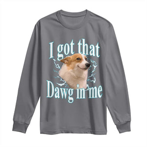 I Got That Dawg In Me Long Sleeve Shirt Funny Corgi Dog Meme TS12 Charcoal Print Your Wear