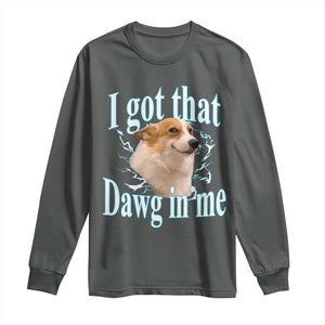 I Got That Dawg In Me Long Sleeve Shirt Funny Corgi Dog Meme TS12 Dark Heather Print Your Wear