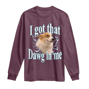 I Got That Dawg In Me Long Sleeve Shirt Funny Corgi Dog Meme TS12 Maroon Print Your Wear