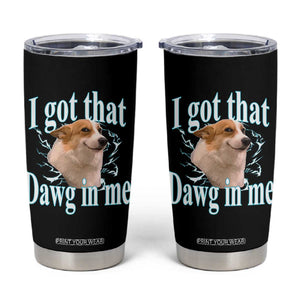 I Got That Dawg In Me Tumbler Cup Funny Corgi Dog Meme TS12 Black Print Your Wear