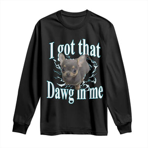I Got That Dawg In Me Dog Meme Long Sleeve Shirt Ironic Chihuahua Face TS12 Black Print Your Wear