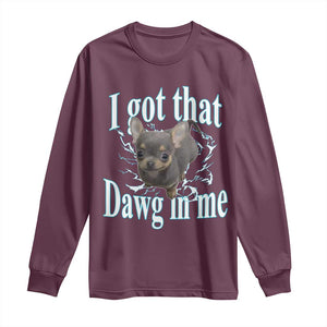I Got That Dawg In Me Dog Meme Long Sleeve Shirt Ironic Chihuahua Face TS12 Maroon Print Your Wear