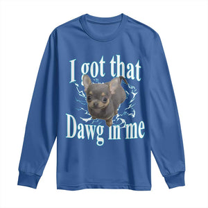 I Got That Dawg In Me Dog Meme Long Sleeve Shirt Ironic Chihuahua Face TS12 Royal Blue Print Your Wear