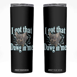I Got That Dawg In Me Dog Meme Skinny Tumbler Ironic Chihuahua Face TS12 Black Print Your Wear