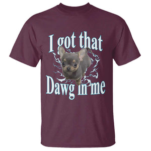I Got That Dawg In Me Dog Meme T Shirt Ironic Chihuahua Face TS12 Maroon Print Your Wear