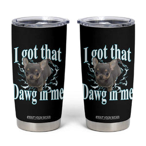 I Got That Dawg In Me Dog Meme Tumbler Cup Ironic Chihuahua Face TS12 Black Print Your Wear