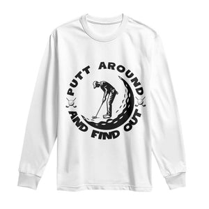 Putt Around And Find Out Long Sleeve Shirt Funny Golf Lover Gift TS12 White Print Your Wear