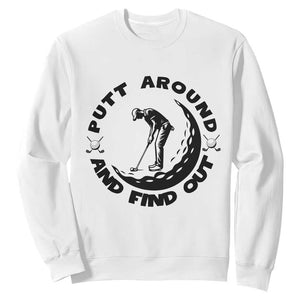 Putt Around And Find Out Sweatshirt Funny Golf Lover Gift TS12 White Print Your Wear